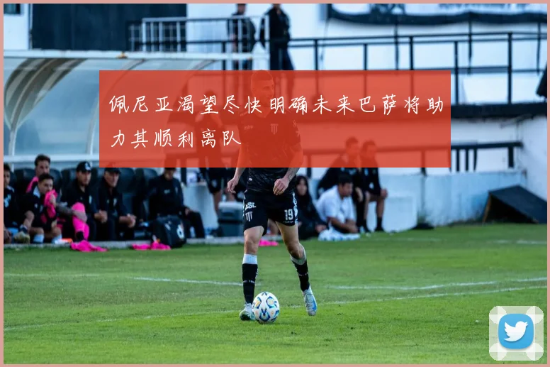 佩尼亚渴望尽快明确未来巴萨将助力其顺利离队