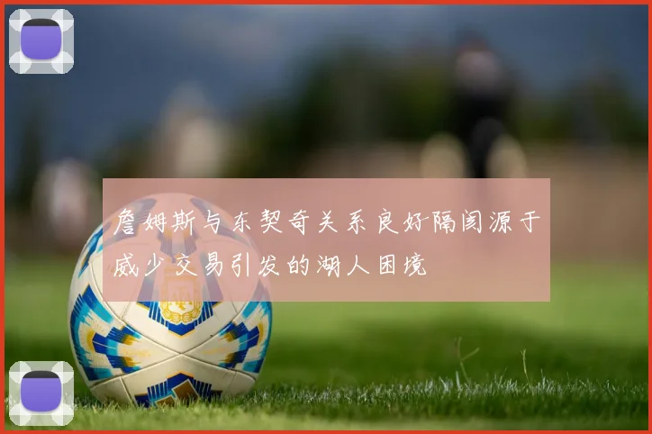 詹姆斯与东契奇关系良好隔阂源于威少交易引发的湖人困境