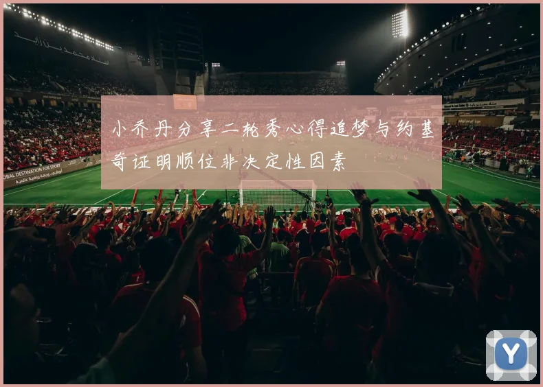小乔丹分享二轮秀心得追梦与约基奇证明顺位非决定性因素