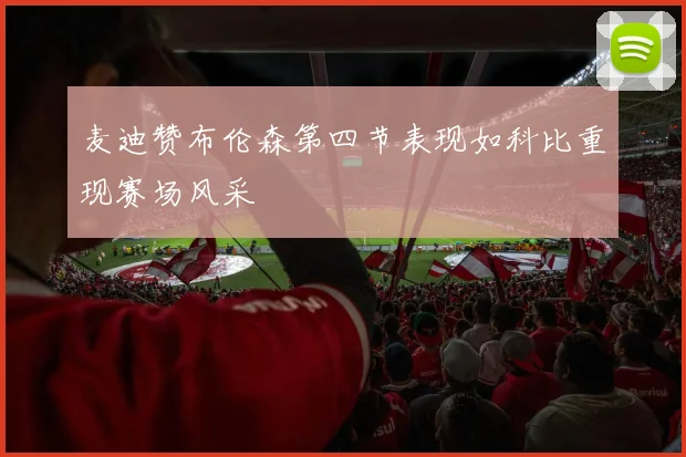 麦迪赞布伦森第四节表现如科比重现赛场风采