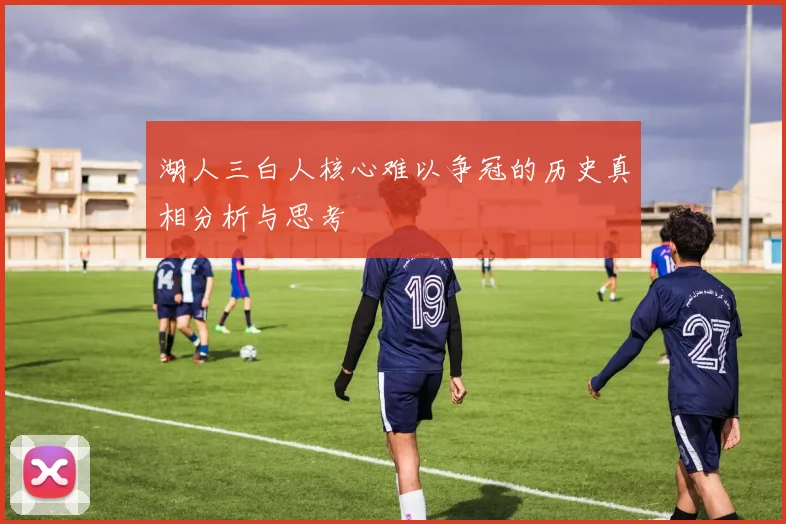 湖人三白人核心难以争冠的历史真相分析与思考