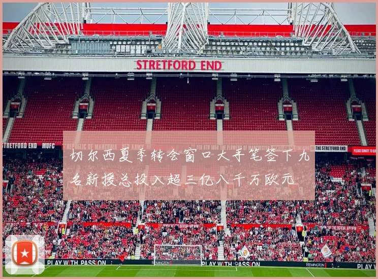 切尔西夏季转会窗口大手笔签下九名新援总投入超三亿八千万欧元
