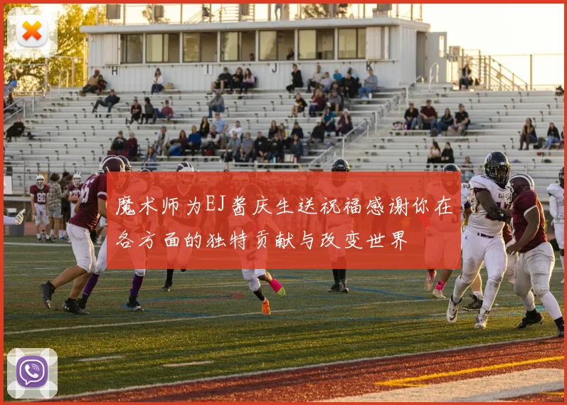 魔术师为EJ酱庆生送祝福感谢你在各方面的独特贡献与改变世界