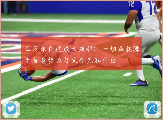 亚马尔自述成长历程：一切成就源于自身努力与父母无私付出