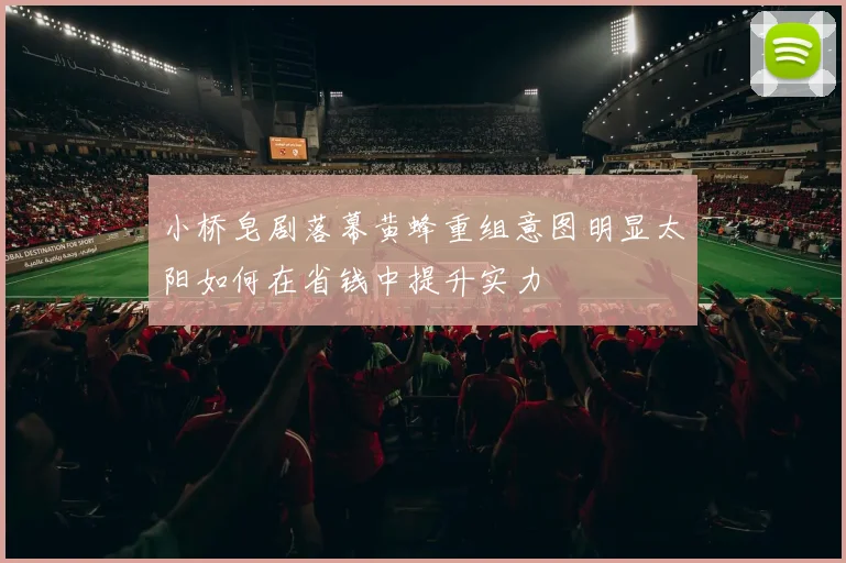 小桥皂剧落幕黄蜂重组意图明显太阳如何在省钱中提升实力